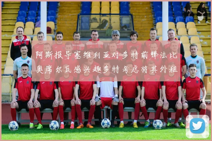 阿斯报导塞维利亚对多特前锋法比奥席尔瓦感兴趣多特考虑将其外租