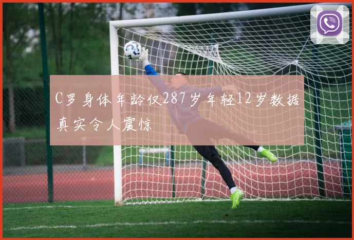 C罗身体年龄仅287岁年轻12岁数据真实令人震惊