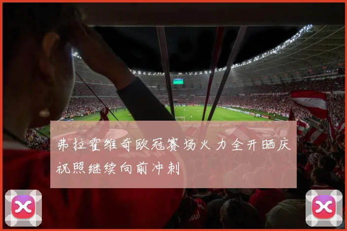 弗拉霍维奇欧冠赛场火力全开晒庆祝照继续向前冲刺