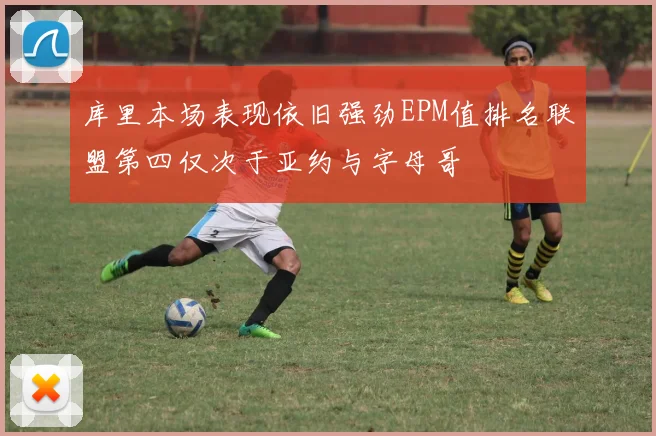 库里本场表现依旧强劲EPM值排名联盟第四仅次于亚约与字母哥