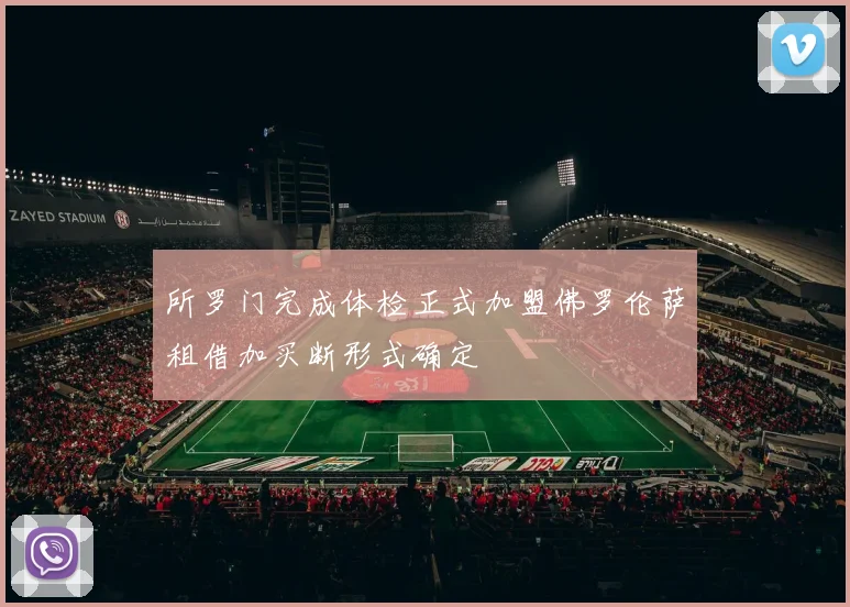 所罗门完成体检正式加盟佛罗伦萨租借加买断形式确定