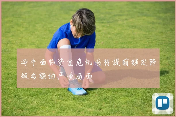 海牛面临资金危机或将提前锁定降级名额的严峻局面