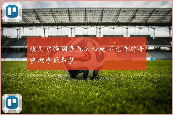 埃贝尔强调争冠决心绝不允许对手重燃夺冠希望