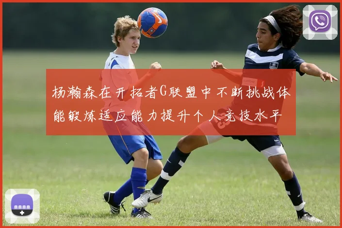 杨瀚森在开拓者G联盟中不断挑战体能锻炼适应能力提升个人竞技水平